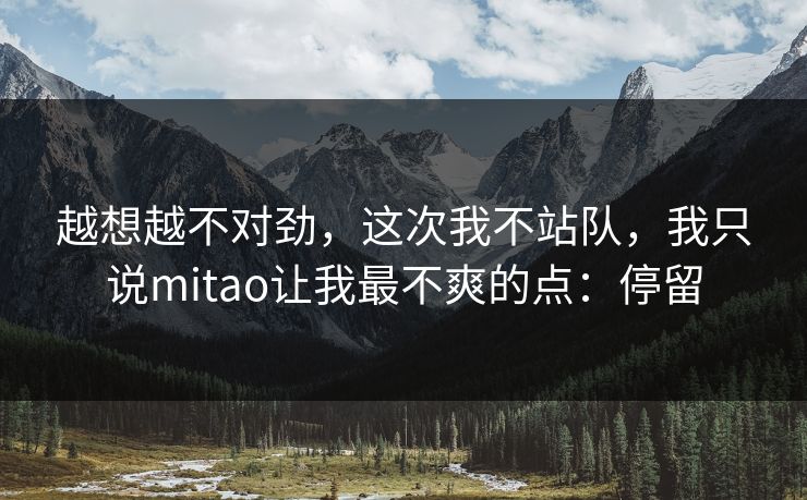 越想越不对劲，这次我不站队，我只说mitao让我最不爽的点：停留