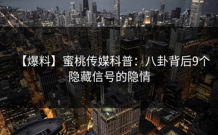【爆料】蜜桃传媒科普：八卦背后9个隐藏信号的隐情