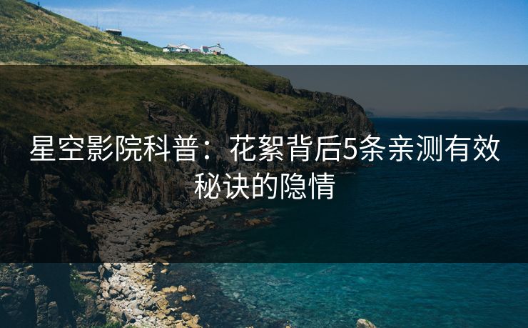 星空影院科普：花絮背后5条亲测有效秘诀的隐情
