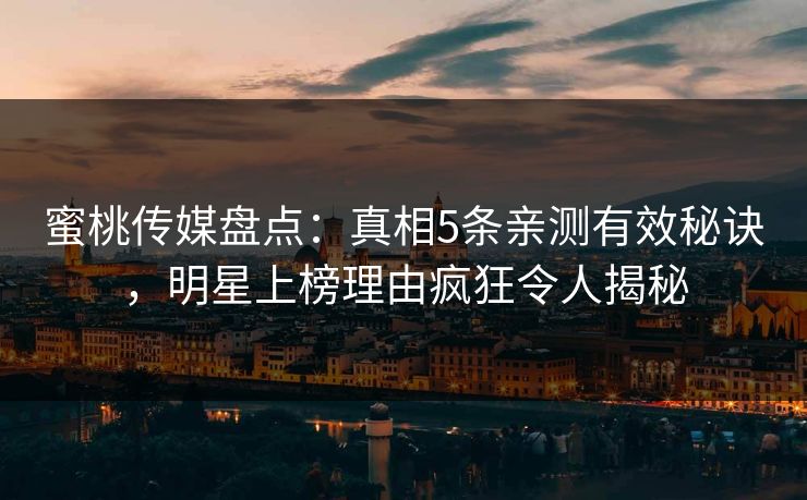蜜桃传媒盘点：真相5条亲测有效秘诀，明星上榜理由疯狂令人揭秘