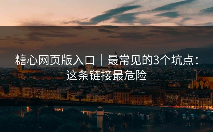 糖心网页版入口|最常见的3个坑点:这条链接最危险 糖心网页版入口|最常见的3个坑点:这条链接最危险